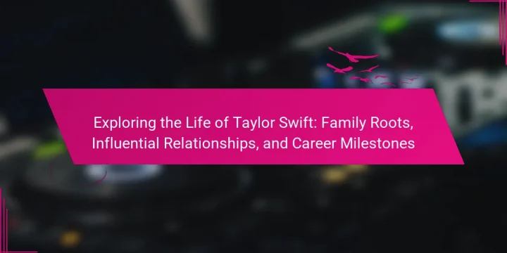 Exploring the Life of Taylor Swift: Family Roots, Influential Relationships, and Career Milestones