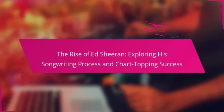 The Rise of Ed Sheeran: Exploring His Songwriting Process and Chart-Topping Success