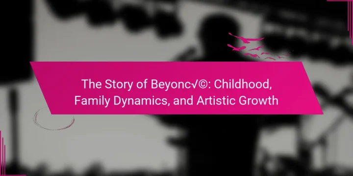 The Story of Beyoncé: Childhood, Family Dynamics, and Artistic Growth