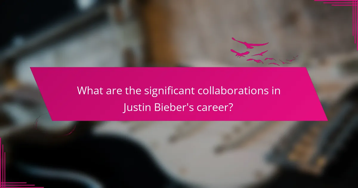 What are the significant collaborations in Justin Bieber's career?