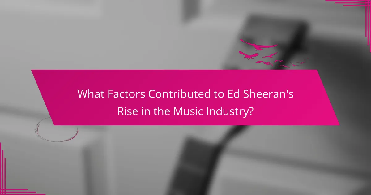 What Factors Contributed to Ed Sheeran's Rise in the Music Industry?
