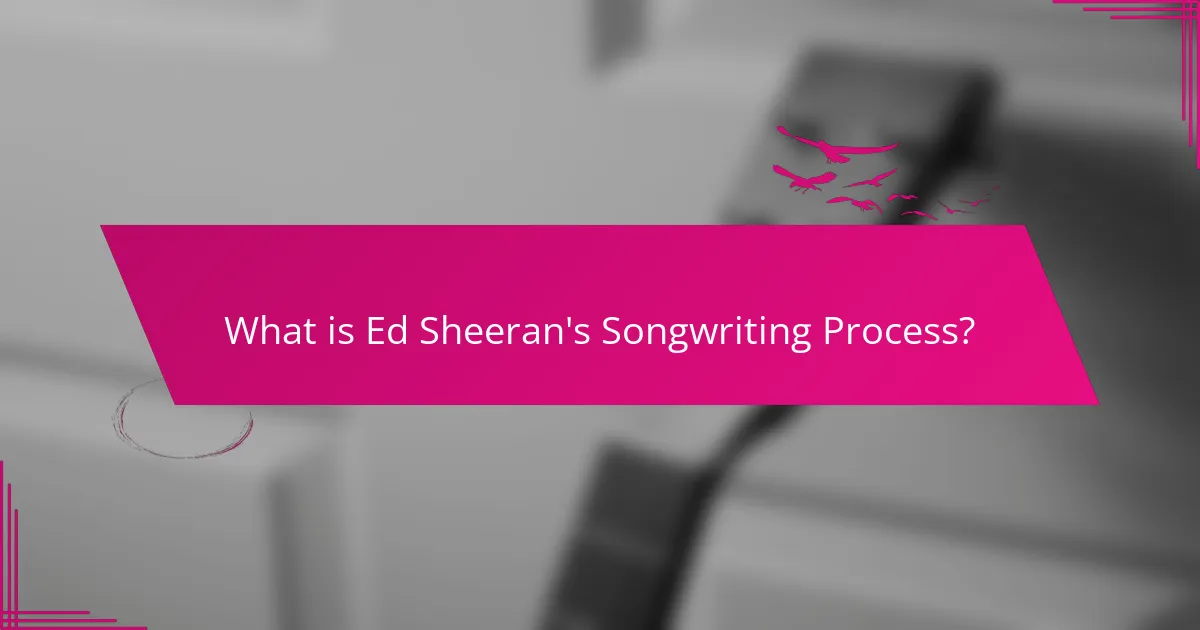 What is Ed Sheeran's Songwriting Process?