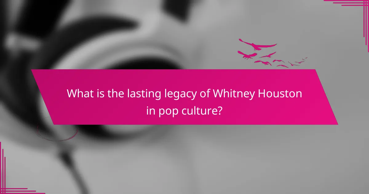 What is the lasting legacy of Whitney Houston in pop culture?