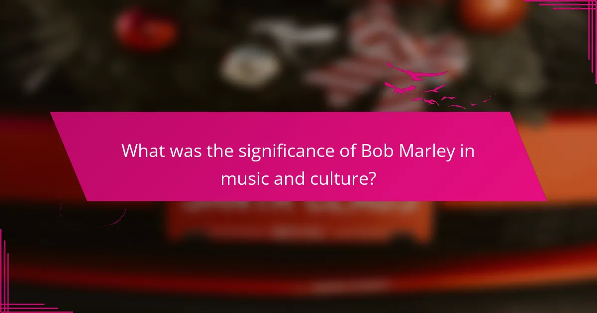 What was the significance of Bob Marley in music and culture?